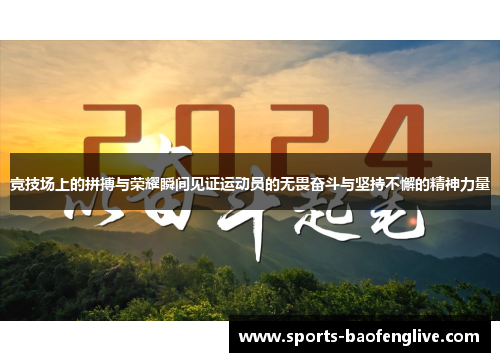 竞技场上的拼搏与荣耀瞬间见证运动员的无畏奋斗与坚持不懈的精神力量